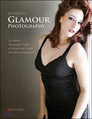 Joe Farace&#39;s Glamour Photography: The Digital Photographer&#39;s Guide to Getting Great Results with Minimal Equipment