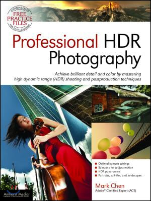 Professional Hdr Photography: Achieve Brilliant Detail and Color by Mastering High Dynamic Range (Hdr) and Postproduction Techniques