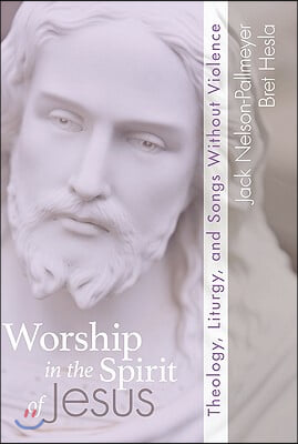 Worship in the Spirit of Jesus: Theology Liturgy and Songs Without Violence