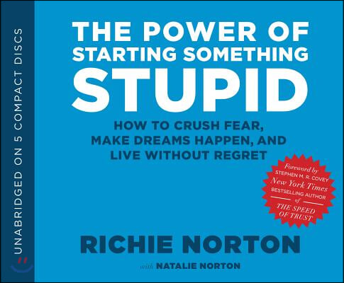 The Power of Starting Something Stupid: How to Crush Fear, Make Dreams Happen, and Live Without Regret