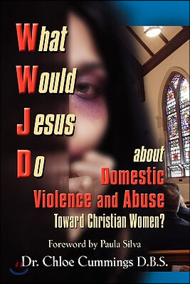 What Would Jesus Do about Domestic Violence and Abuse Towards Christian Women? - A Biblical and Research-Based Exploration for Church Leaders, Counsel