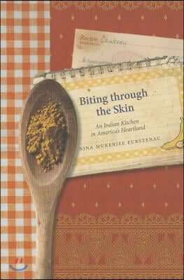 Biting Through the Skin: An Indian Kitchen in America&#39;s Heartland