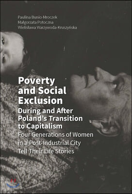 Poverty and Social Exclusion During and After Poland's Transition to Capitalism: Four Generations of Women in a Post-Industrial City Tell Their Life S