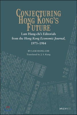 Conjecturing Hong Kong&#39;s Future: Lam Hang-Chi&#39;s Editorials from the Hong Kong Economic Journal, 1975-1984