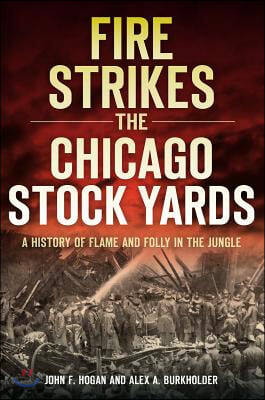 Fire Strikes the Chicago Stock Yards: A History of Flame and Folly in the Jungle