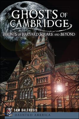 Ghosts of Cambridge:: Haunts of Harvard Square and Beyond