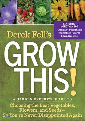Derek Fell's Grow This!: A Garden Expert's Guide to Choosing the Best Vegetables, Flowers, and Seeds So You're Never Disappointed Again