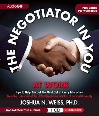 The Negotiator in You: At Work: Tips to Help You Get the Most Out of Every Interaction