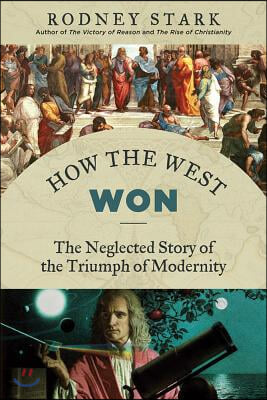 How the West Won: The Neglected Story of the Triumph of Modernity