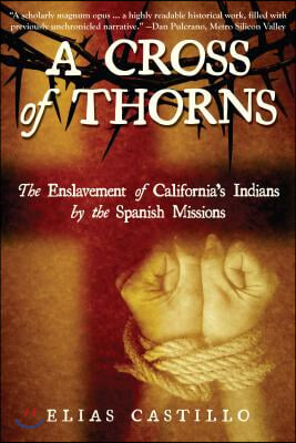 A Cross of Thorns: The Enslavement of California&#39;s Indians by the Spanish Missions