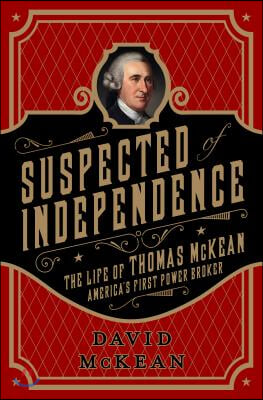 Suspected of Independence: The Life of Thomas McKean, America&#39;s First Power Broker