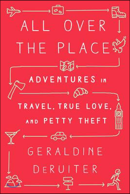 All Over the Place: Adventures in Travel, True Love, and Petty Theft