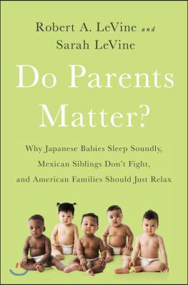 Do Parents Matter?: Why Japanese Babies Sleep Soundly, Mexican Siblings Don&#39;t Fight, and American Families Should Just Relax