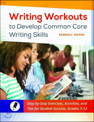 Writing Workouts to Develop Common Core Writing Skills: Step-by-Step Exercises, Activities, and Tips for Student Success, Grades 7&#226; &quot;12