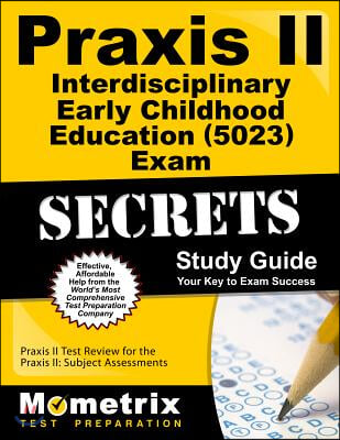 Praxis II Interdisciplinary Early Childhood Education (0023) Exam Secrets Study Guide: Praxis II Test Review for the Praxis II: Subject Assessments