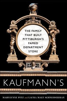 Kaufmann&#39;s: The Family That Built Pittsburgh&#39;s Famed Department Store
