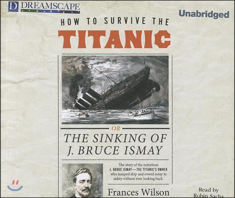 How to Survive the Titanic: Or, the Sinking of J. Bruce Ismay