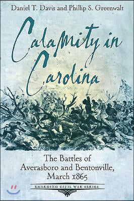 Calamity in Carolina: The Battles of Averasboro and Bentonville, March 1865