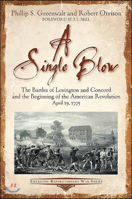 A Single Blow: The Battles of Lexington and Concord and the Beginning of the American Revolution. April 19, 1775