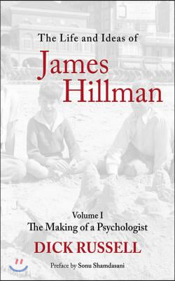 The Life and Ideas of James Hillman, Volume I: The Making of a Psychologist