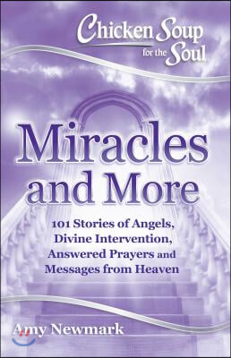 Chicken Soup for the Soul: Miracles and More: 101 Stories of Angels, Divine Intervention, Answered Prayers and Messages from Heaven