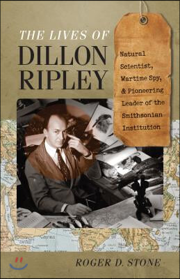 The Lives of Dillon Ripley: Natural Scientist, Wartime Spy, and Pioneering Leader of the Smithsonian Institution