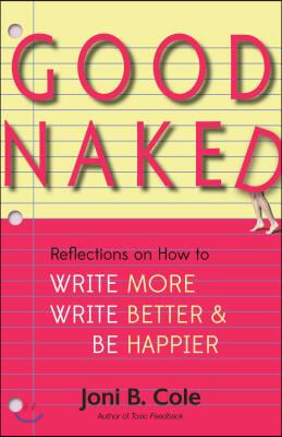 Good Naked: Reflections on How to Write More, Write Better, and Be Happier