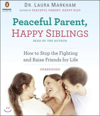 Peaceful Parent, Happy Siblings: How to Stop the Fighting and Raise Friends for Life