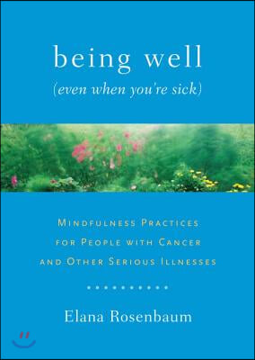 Being Well (Even When You're Sick): Mindfulness Practices for People with Cancer and Other Serious Illnesses