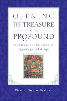 Opening the Treasure of the Profound: Teachings on the Songs of Jigten Sumgon and Milarepa