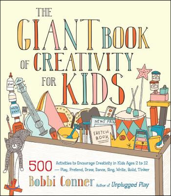 The Giant Book of Creativity for Kids: 500 Activities to Encourage Creativity in Kids Ages 2 to 12--Play, Pretend, Draw, Dance, Sing, Write, Build, Ti