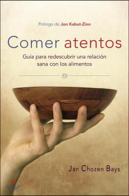 Comer Atentos (Mindful Eating): Guia Para Redescubrir Una Relacion Sana Con Los Alimentos