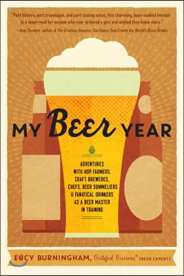 My Beer Year: Adventures with Hop Farmers, Craft Brewers, Chefs, Beer Sommeliers, and Fanatical Drinkers as a Beer Master in Trainin