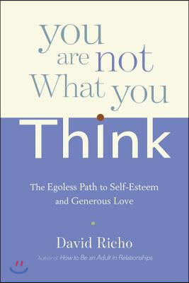 You Are Not What You Think: The Egoless Path to Self-Esteem and Generous Love