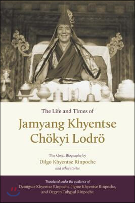 The Life and Times of Jamyang Khyentse Chokyi Lodro: The Great Biography by Dilgo Khyentse Rinpoche and Other Stories