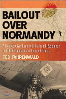 Bailout Over Normandy: A Flyboy's Adventures with the French Resistance and Other Escapades in Occupied France