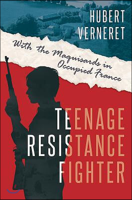 Teenage Resistance Fighter: With the Maquisards in Occupied France