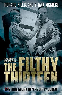 The Filthy Thirteen: From the Dustbowl to Hitler's Eagle's Nest - The True Story of the Dirty Dozen