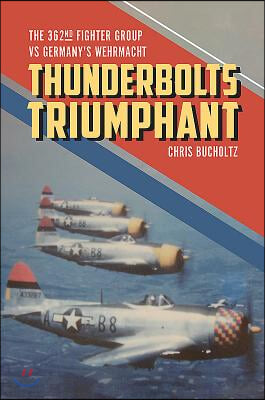 Thunderbolts Triumphant: The 362nd Fighter Group Vs Germany&#39;s Wehrmacht