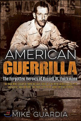 American Guerrilla: The Forgotten Heroics of Russell W. Volckmann--The Man Who Escaped from Bataan, Raised a Filipino Army Against the Jap