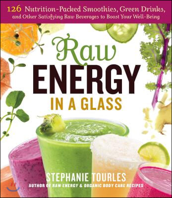 Raw Energy in a Glass: 126 Nutrition-Packed Smoothies, Green Drinks, and Other Satisfying Raw Beverages to Boost Your Well-Being