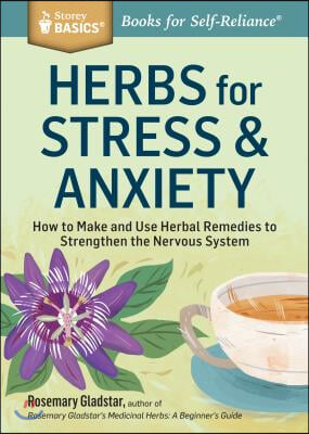 Herbs for Stress &amp; Anxiety: How to Make and Use Herbal Remedies to Strengthen the Nervous System. a Storey Basics(r) Title