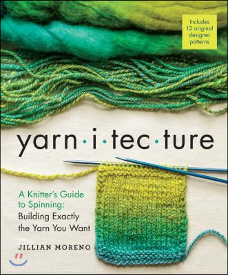 Yarnitecture: A Knitter&#39;s Guide to Spinning: Building Exactly the Yarn You Want