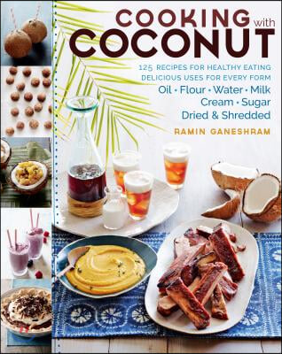 Cooking with Coconut: 125 Recipes for Healthy Eating; Delicious Uses for Every Form: Oil, Flour, Water, Milk, Cream, Sugar, Dried &amp; Shredded