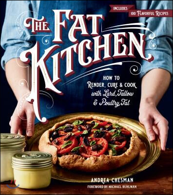 The Fat Kitchen: How to Render, Cure &amp; Cook with Lard, Tallow &amp; Poultry Fat