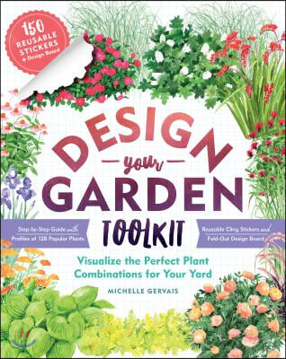 Design-Your-Garden Toolkit: Visualize the Perfect Plant Combinations for Your Yard; Step-By-Step Guide with Profiles of 128 Popular Plants, Reusab