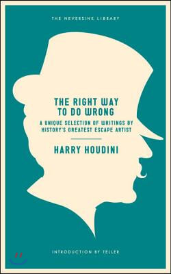 The Right Way to Do Wrong: A Unique Selection of Writings by History's Greatest Escape Artist