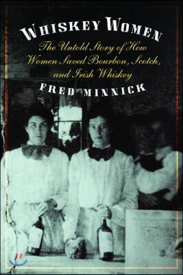 Whiskey Women: The Untold Story of How Women Saved Bourbon, Scotch, and Irish Whiskey