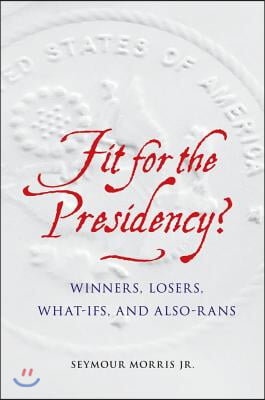 Fit for the Presidency?: Winners, Losers, What-Ifs, and Also-Rans