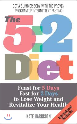 5: 2 Diet: Feast for 5 Days, Fast for 2 Days to Lose Weight and Revitalize Your Health